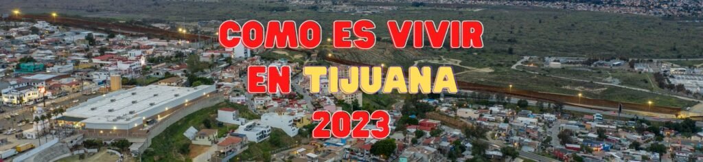 Cómo es vivir en Tijuana en el año 2023